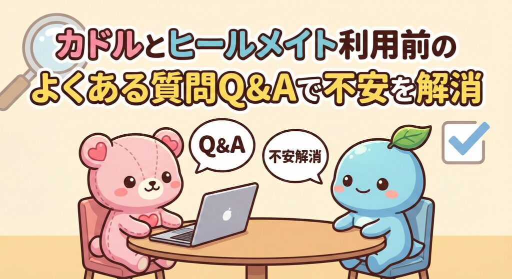 カドルとヒールメイト利用前のよくある質問Q&Aで不安を解消